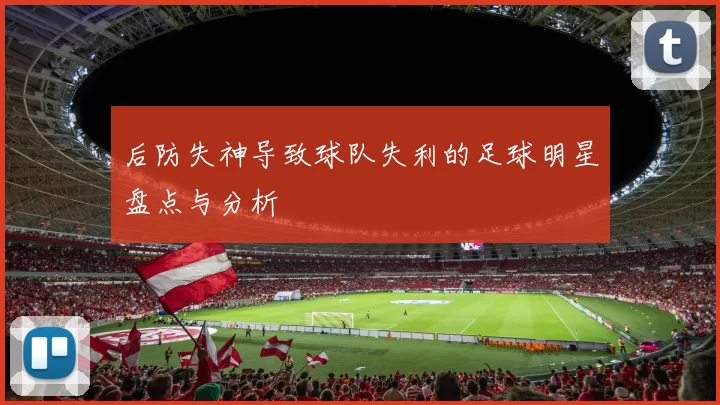 后防失神导致球队失利的足球明星盘点与分析