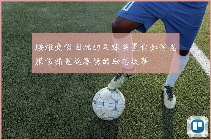 腰椎受伤困扰的足球明星们如何克服伤痛重返赛场的励志故事