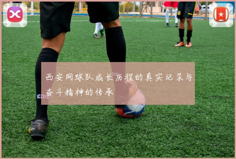 西安网球队成长历程的真实记录与奋斗精神的传承
