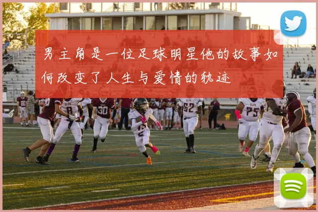 男主角是一位足球明星他的故事如何改变了人生与爱情的轨迹