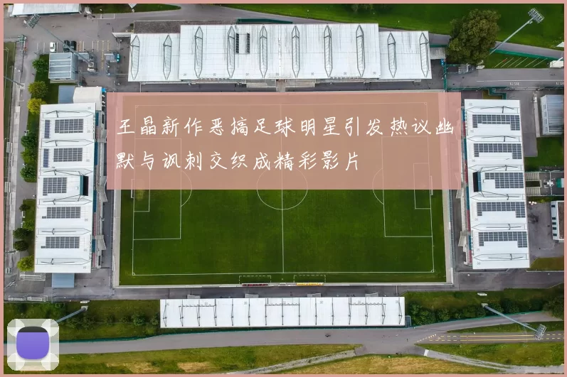 王晶新作恶搞足球明星引发热议幽默与讽刺交织成精彩影片