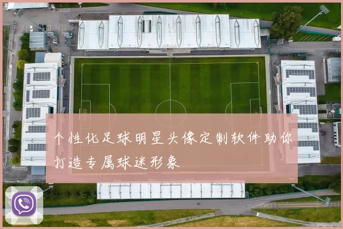个性化足球明星头像定制软件助你打造专属球迷形象