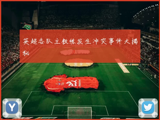 英超各队主教练发生冲突事件大揭秘