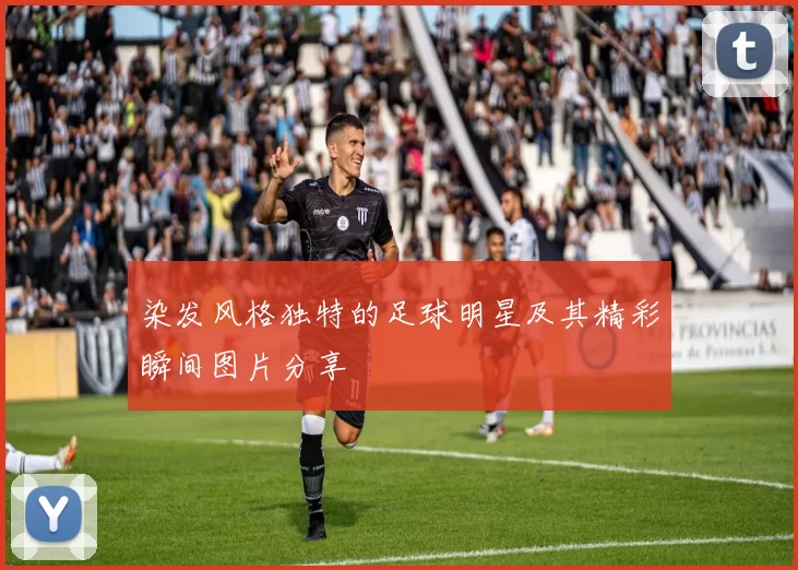 染发风格独特的足球明星及其精彩瞬间图片分享