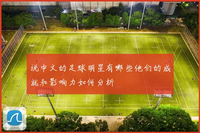 说中文的足球明星有哪些他们的成就和影响力如何分析