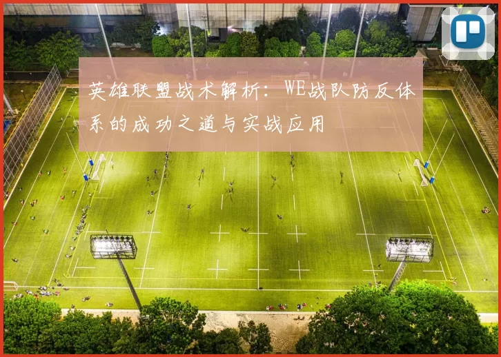 英雄联盟战术解析：WE战队防反体系的成功之道与实战应用