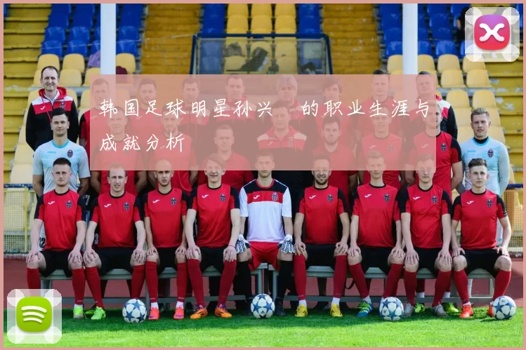 韩国足球明星孙兴慜的职业生涯与成就分析