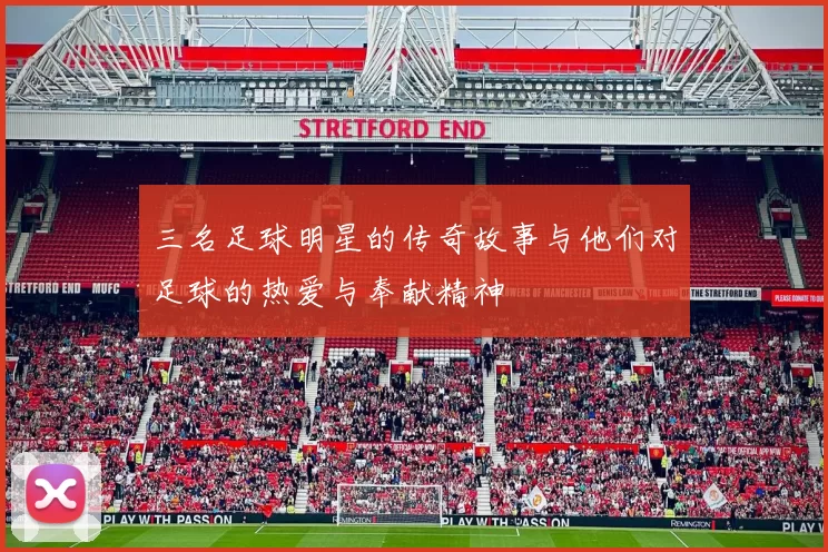 三名足球明星的传奇故事与他们对足球的热爱与奉献精神