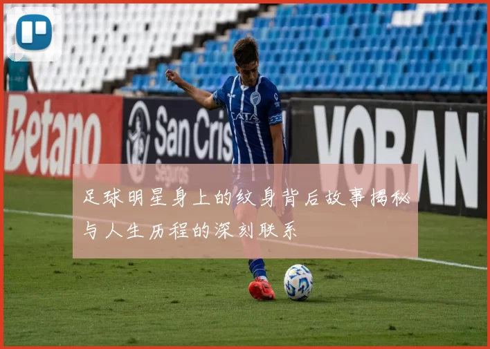 足球明星身上的纹身背后故事揭秘与人生历程的深刻联系