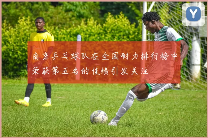 南京乒乓球队在全国耐力排行榜中荣获第五名的佳绩引发关注