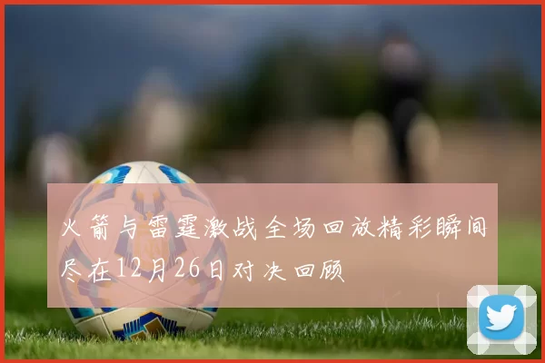 火箭与雷霆激战全场回放精彩瞬间尽在12月26日对决回顾