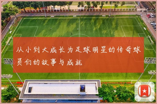从小到大成长为足球明星的传奇球员们的故事与成就