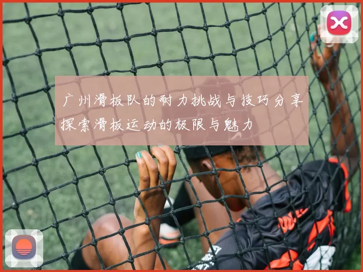 广州滑板队的耐力挑战与技巧分享探索滑板运动的极限与魅力