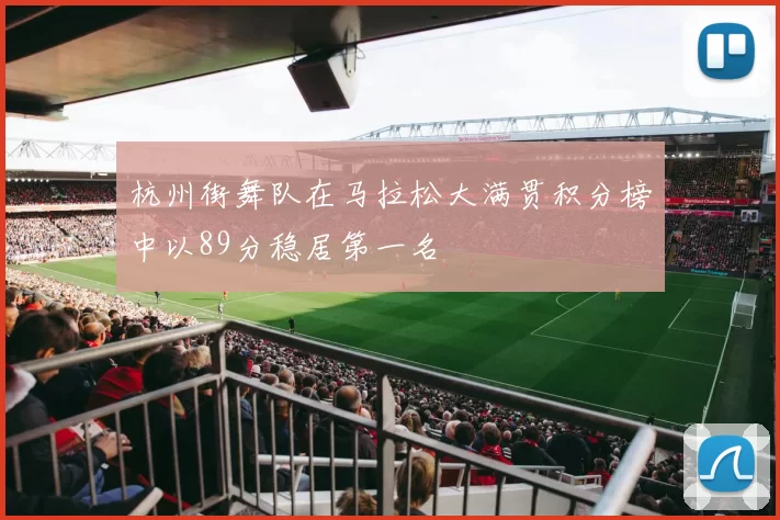 杭州街舞队在马拉松大满贯积分榜中以89分稳居第一名