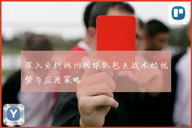 深入分析杭州网球队包夹战术的优势与应用策略