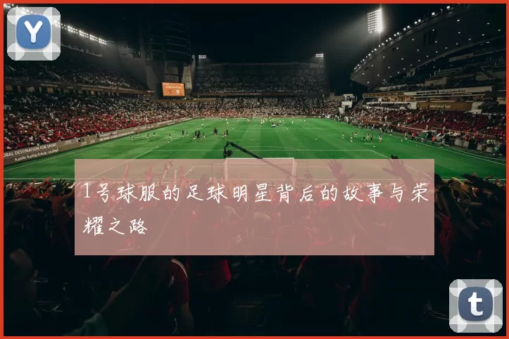 1号球服的足球明星背后的故事与荣耀之路