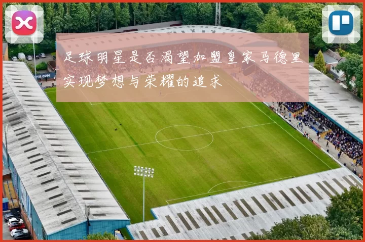 足球明星是否渴望加盟皇家马德里实现梦想与荣耀的追求