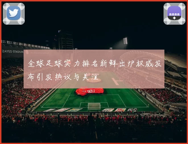 全球足球实力排名新鲜出炉权威发布引发热议与关注