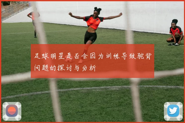 足球明星是否会因为训练导致驼背问题的探讨与分析