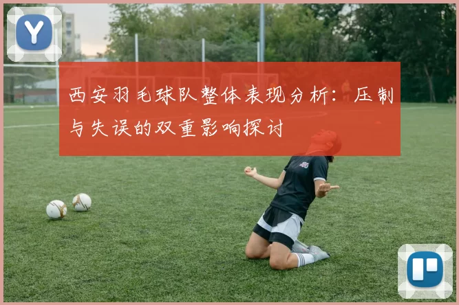 西安羽毛球队整体表现分析：压制与失误的双重影响探讨