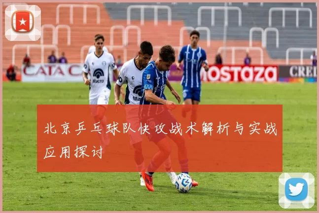 北京乒乓球队快攻战术解析与实战应用探讨