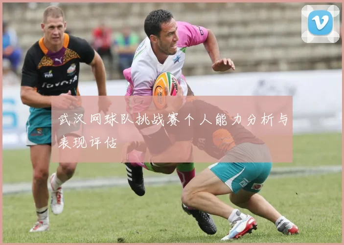 武汉网球队挑战赛个人能力分析与表现评估