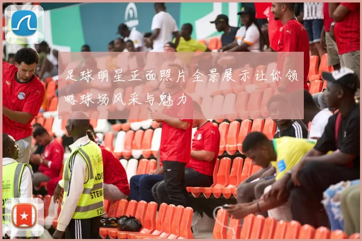足球明星正面照片全景展示让你领略球场风采与魅力