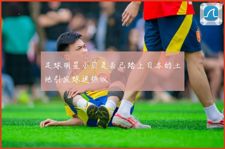 足球明星小贝是否已踏上日本的土地引发球迷热议