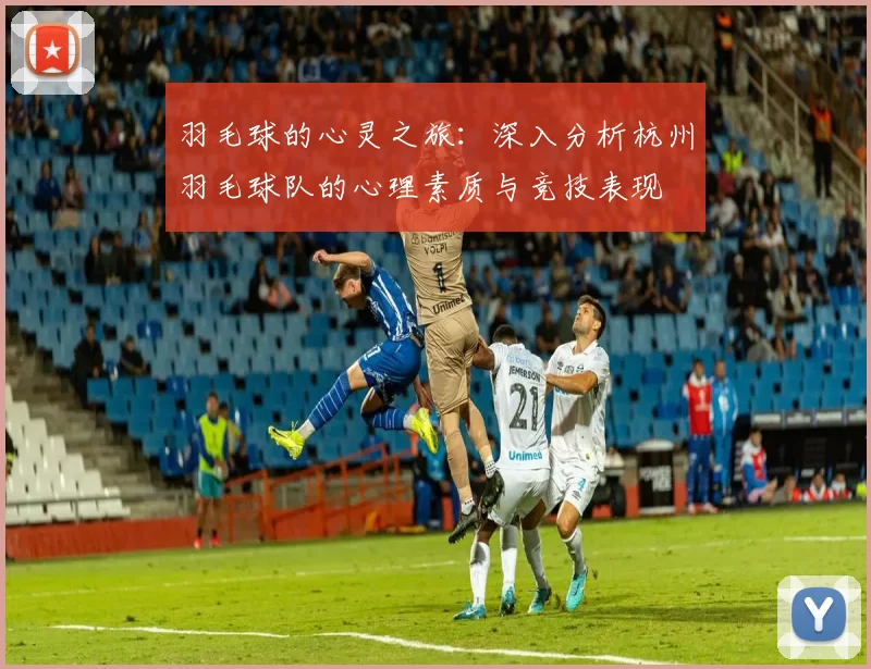 羽毛球的心灵之旅：深入分析杭州羽毛球队的心理素质与竞技表现
