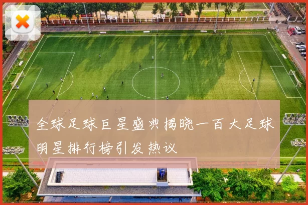 全球足球巨星盛典揭晓一百大足球明星排行榜引发热议