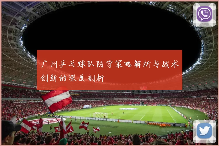 广州乒乓球队防守策略解析与战术创新的深度剖析