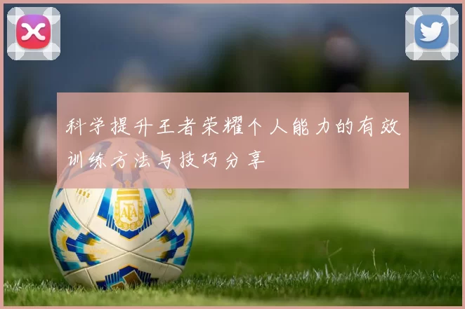 科学提升王者荣耀个人能力的有效训练方法与技巧分享