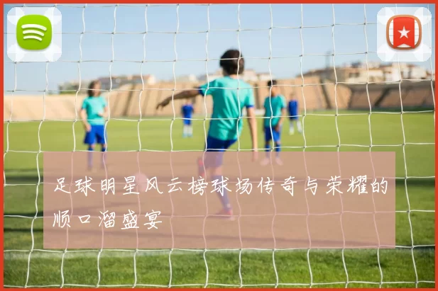 足球明星风云榜球场传奇与荣耀的顺口溜盛宴