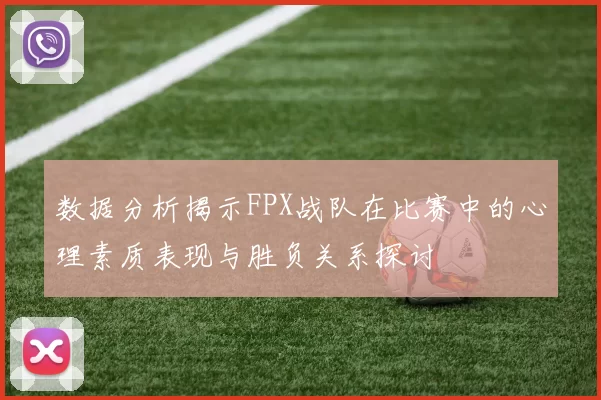 数据分析揭示FPX战队在比赛中的心理素质表现与胜负关系探讨