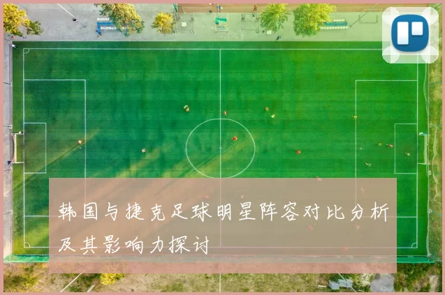 韩国与捷克足球明星阵容对比分析及其影响力探讨