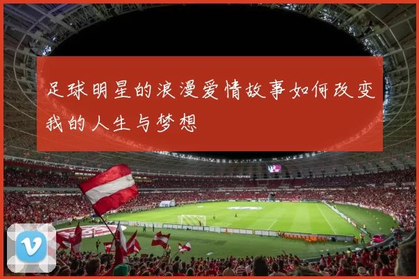 足球明星的浪漫爱情故事如何改变我的人生与梦想