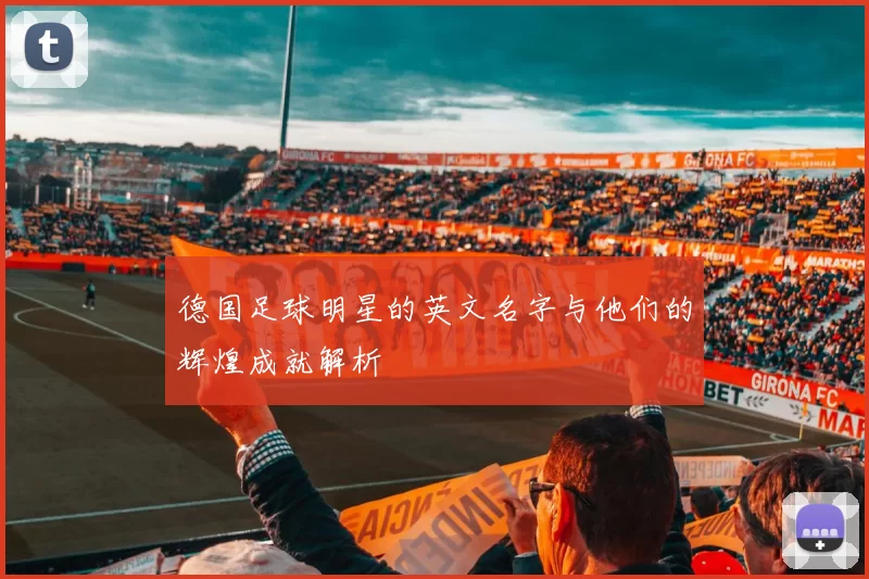 德国足球明星的英文名字与他们的辉煌成就解析