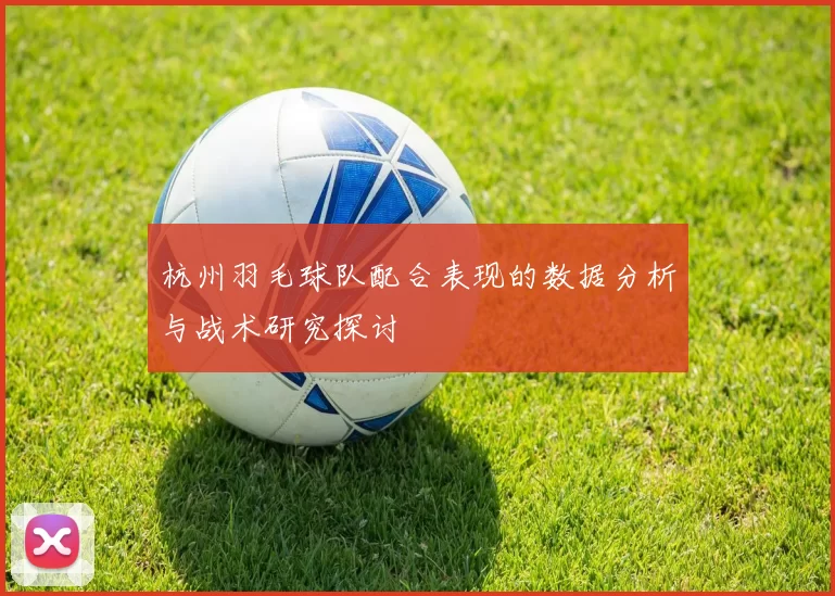 杭州羽毛球队配合表现的数据分析与战术研究探讨