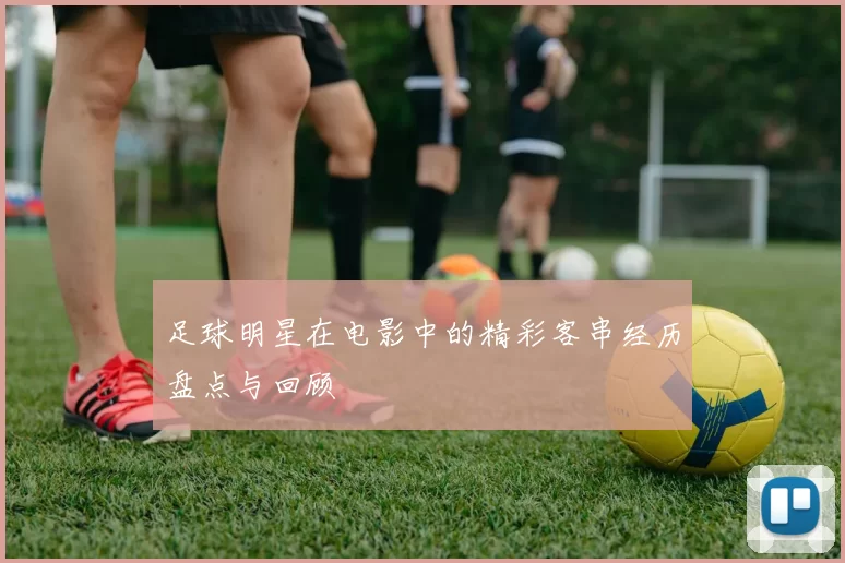 足球明星在电影中的精彩客串经历盘点与回顾