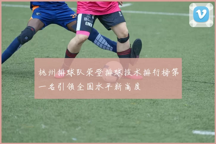 杭州排球队荣登排球技术排行榜第一名引领全国水平新高度