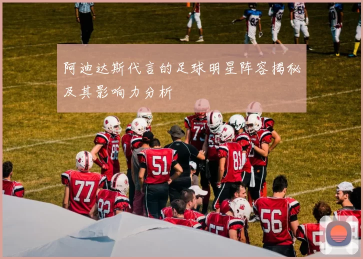 阿迪达斯代言的足球明星阵容揭秘及其影响力分析
