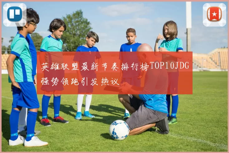英雄联盟最新节奏排行榜TOP10JDG强势领跑引发热议