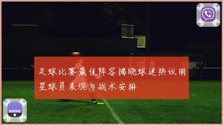 足球比赛最佳阵容揭晓球迷热议明星球员表现与战术安排