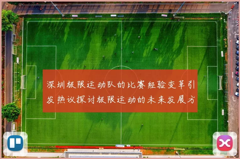 深圳极限运动队的比赛经验变革引发热议探讨极限运动的未来发展方向