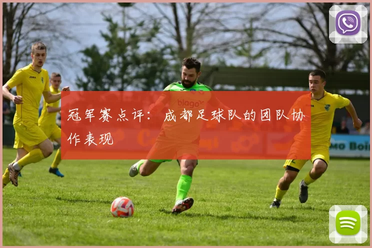 冠军赛点评：成都足球队的团队协作表现