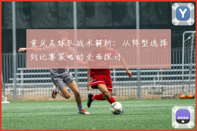 重庆足球队战术解析：从阵型选择到比赛策略的全面探讨