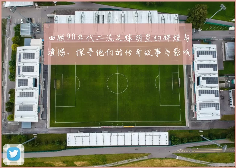 回顾90年代二流足球明星的辉煌与遗憾，探寻他们的传奇故事与影响力