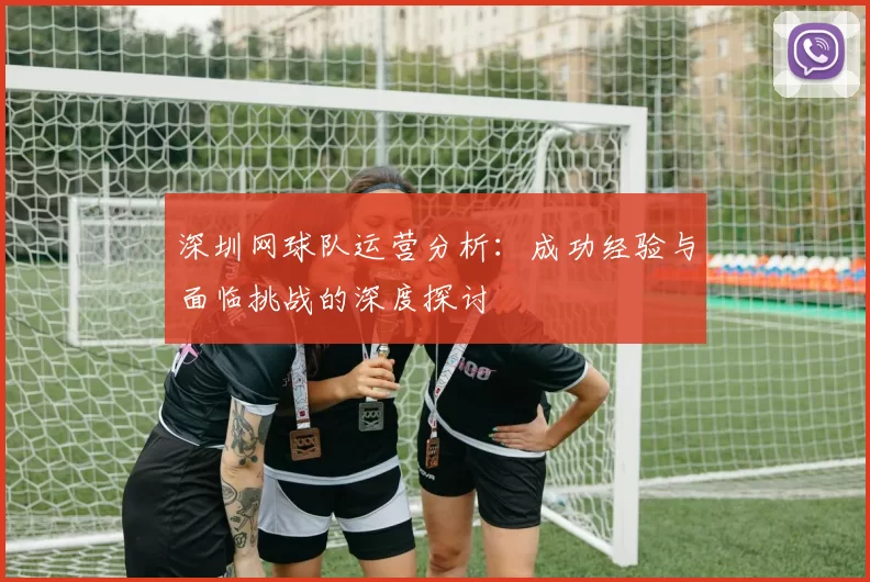 深圳网球队运营分析：成功经验与面临挑战的深度探讨