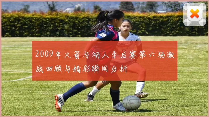 2009年火箭与湖人季后赛第六场激战回顾与精彩瞬间分析