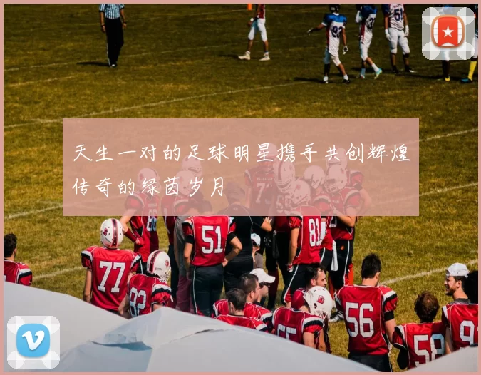 天生一对的足球明星携手共创辉煌传奇的绿茵岁月